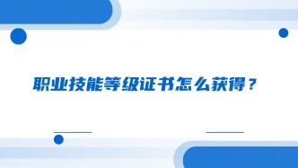 职业技能等级证书怎么获得？